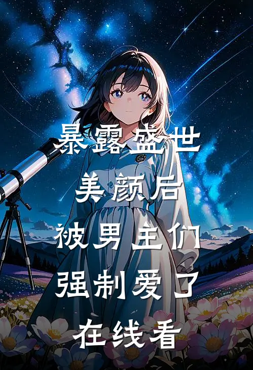 暴露盛世美颜后，被男主们强制爱了在线看