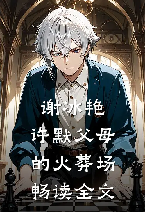 谢冰艳,许默父母的火葬场畅读全文