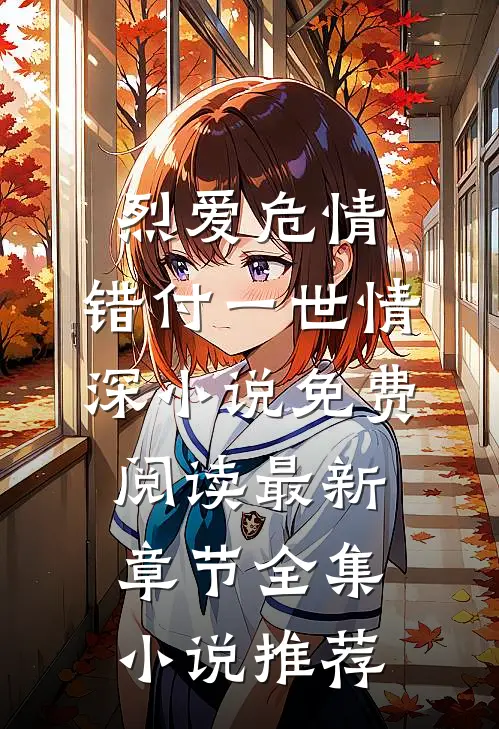 烈爱危情:错付一世情深小说免费阅读最新章节全集小说推荐