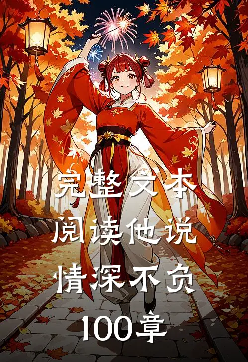 完整文本阅读他说情深不负100章