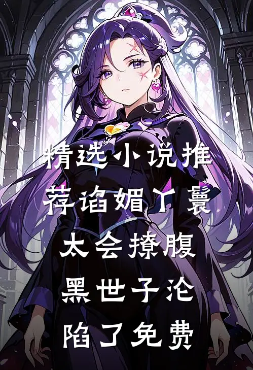 精选小说推荐谄媚丫鬟太会撩腹黑世子沦陷了免费