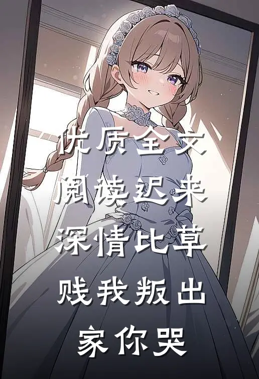 优质全文阅读迟来深情比草贱我叛出家你哭