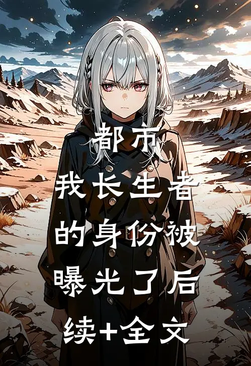 都市：我长生者的身份被曝光了后续+全文