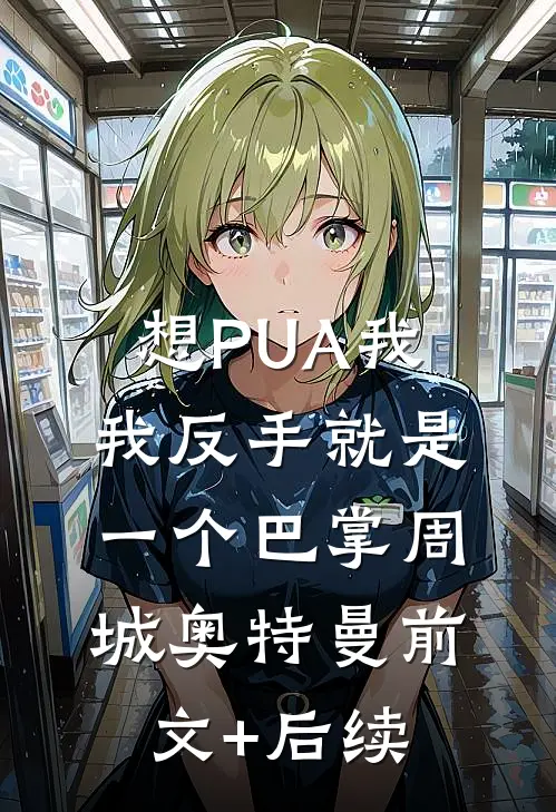 想PUA我，我反手就是一个巴掌周城奥特曼前文+后续