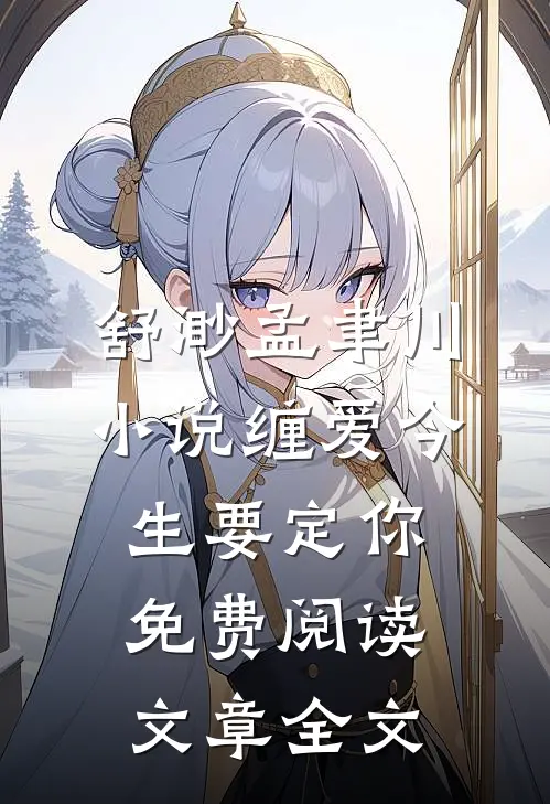 舒渺孟聿川小说缠爱今生要定你免费阅读文章全文