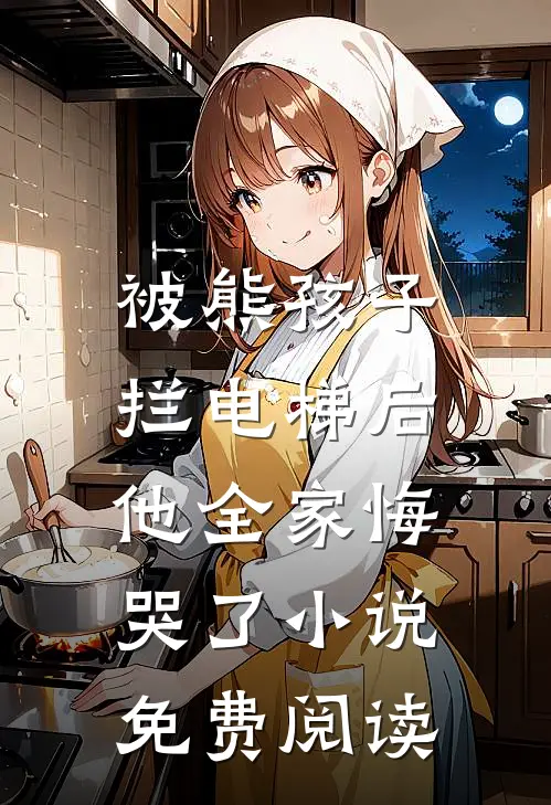 被熊孩子拦电梯后,他全家悔哭了免费阅读全文