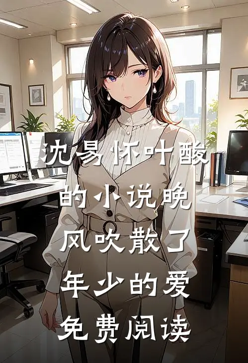 沈易怀叶酸的小说晚风吹散了年少的爱免费阅读