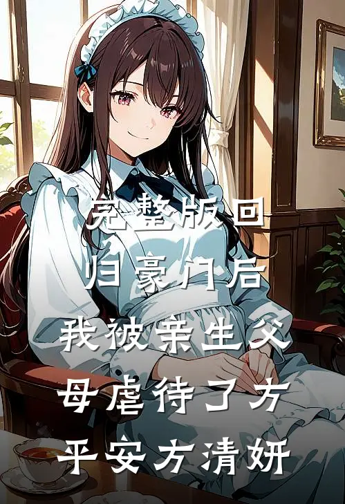 完整版回归豪门后，我被亲生父母虐待了方平安方清妍