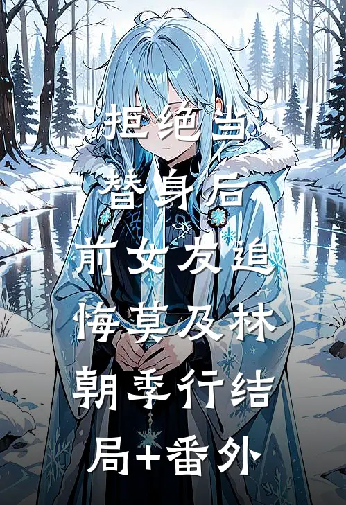 拒绝当替身后，前女友追悔莫及林朝季行结局+番外