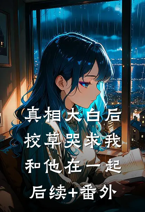 真相大白后，校草哭求我和他在一起后续+番外
