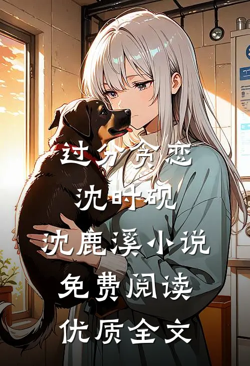 过分贪恋沈时砚,沈鹿溪小说免费阅读优质全文
