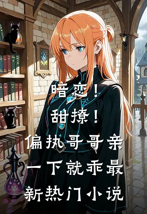 暗恋!甜撩!偏执哥哥亲一下就乖最新热门