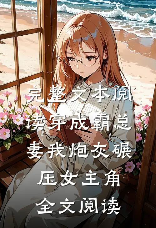 完整文本阅读穿成霸总妻我炮灰碾压女主角全文阅读