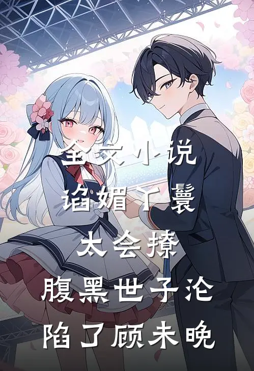 全文小说谄媚丫鬟太会撩,腹黑世子沦陷了顾未晚