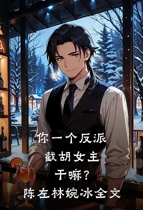 你一个反派,截胡女主干嘛?陈左林婉冰全文