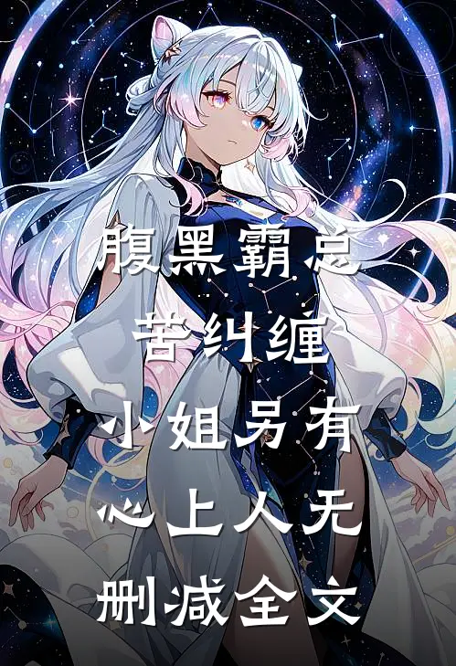 腹黑霸总苦纠缠，小姐另有心上人无删减全文