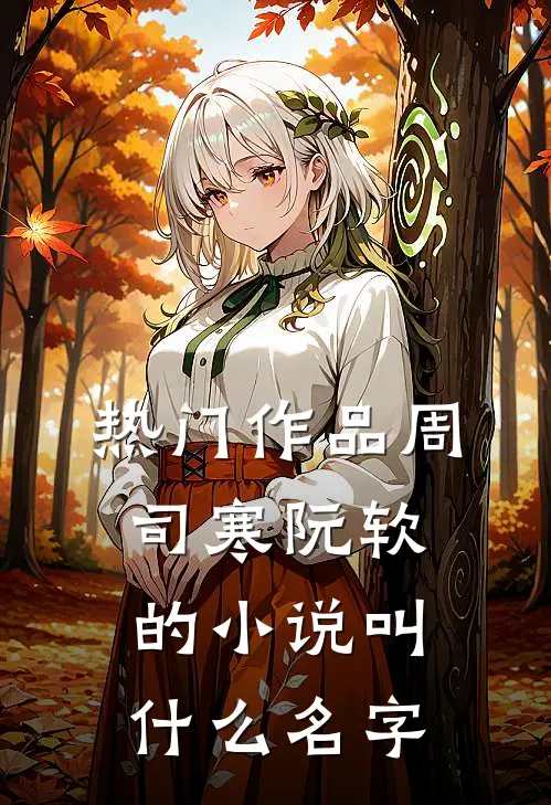热门作品周司寒阮软的小说叫什么名字