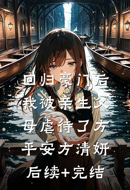 回归豪门后，我被亲生父母虐待了方平安方清妍后续+完结