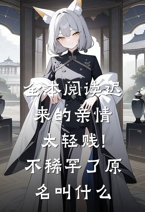 全本阅读迟来的亲情太轻贱!不稀罕了原名叫什么