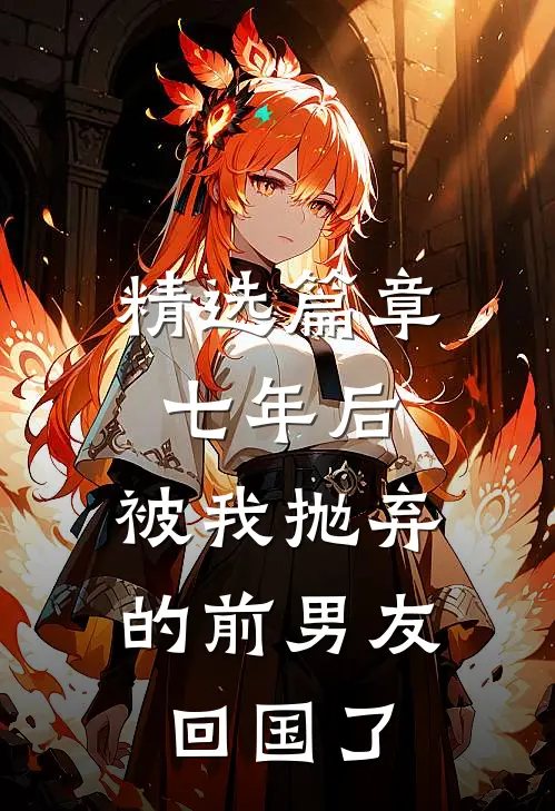 精选篇章七年后，被我抛弃的前男友回国了