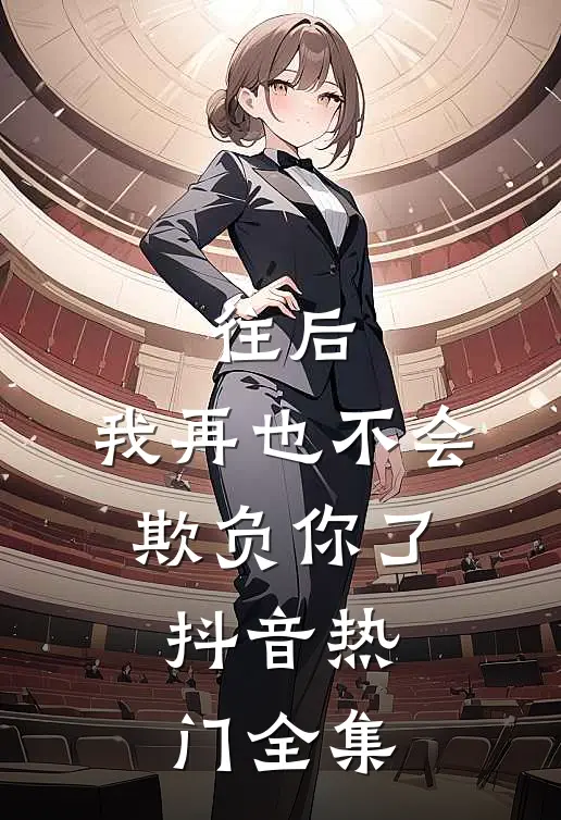 往后,我再也不会欺负你了.抖音热门 全集免费观看