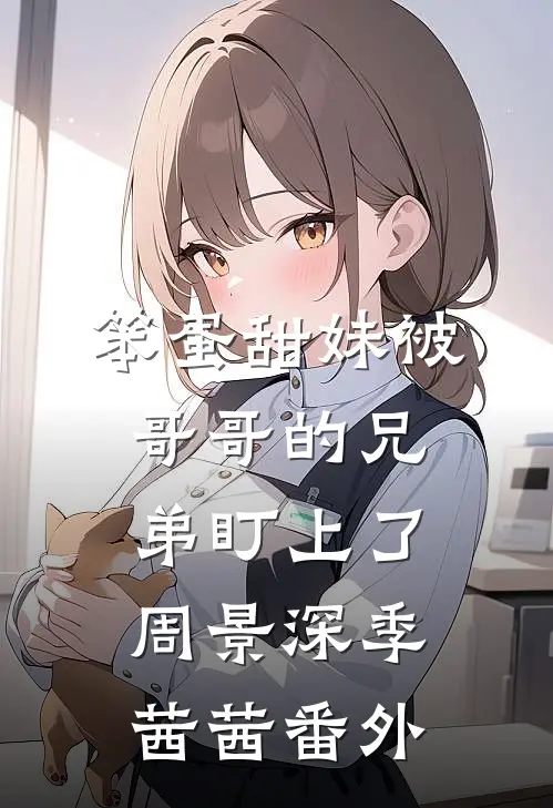 笨蛋甜妹被哥哥的兄弟盯上了周景深季茜茜 番外
