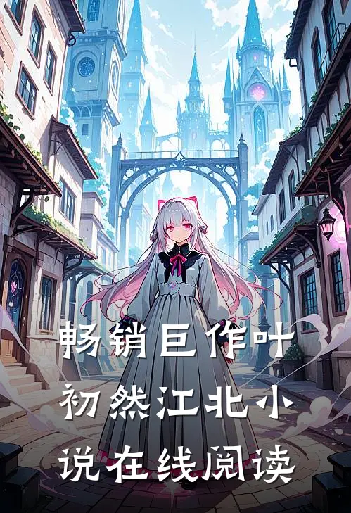 畅销巨作叶初然江北小说在线阅读