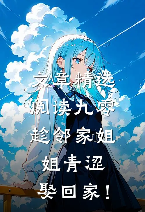 文章精选阅读九零：趁邻家姐姐青涩，娶回家！