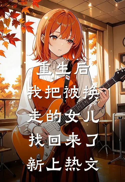 重生后,我把被换走的女儿找回来了新上热文