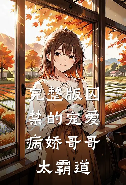 完整版囚禁的宠爱病娇哥哥太霸道