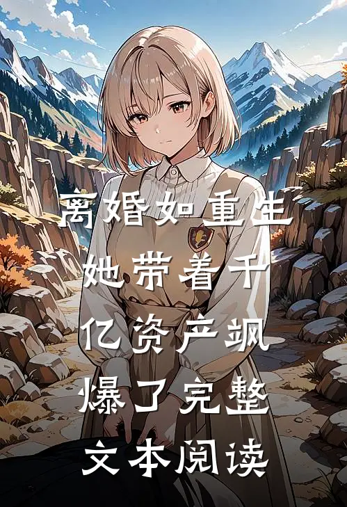 离婚如重生，她带着千亿资产飒爆了完整文本阅读