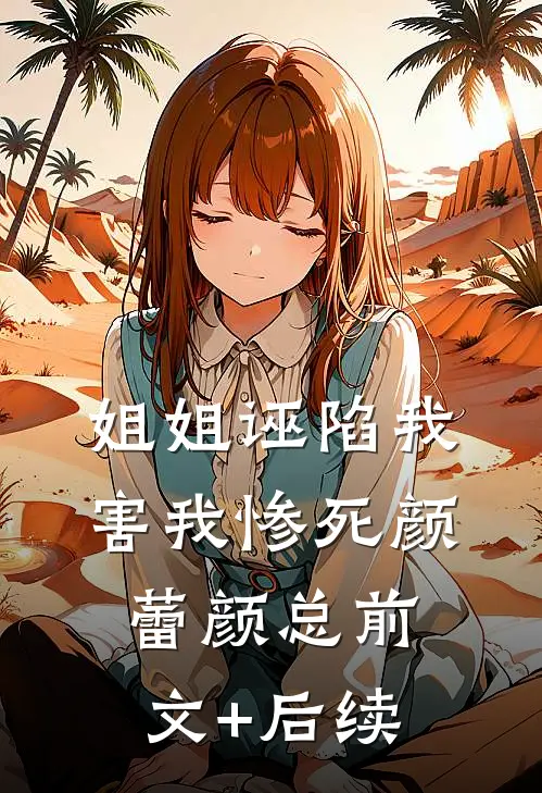 姐姐诬陷我害我惨死颜蕾颜总前文+后续