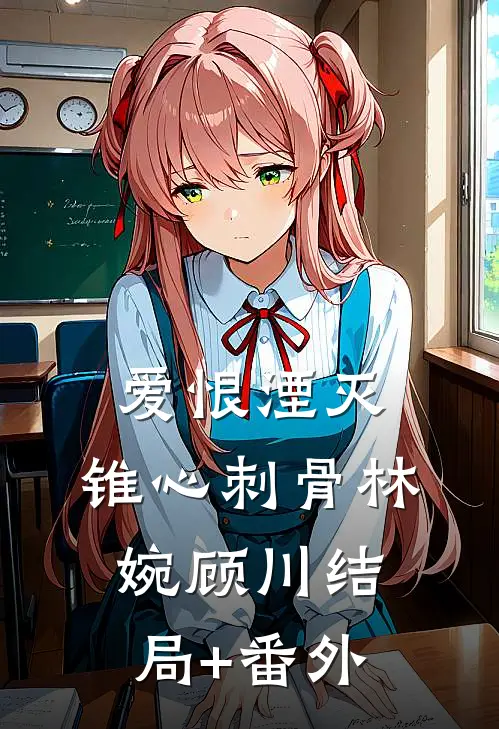 爱恨湮灭，锥心刺骨林婉顾川结局+番外