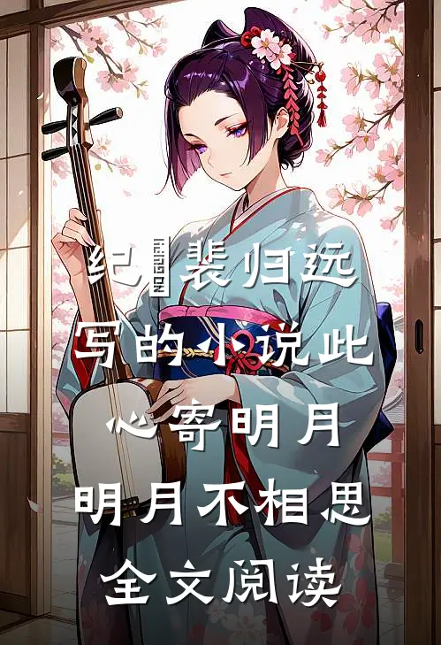 纪瑄裴归远写的小说此心寄明月，明月不相思全文阅读
