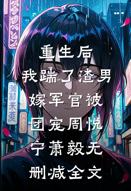 重生后，我踹了渣男嫁军官被团宠周悦宁萧毅无删减全文