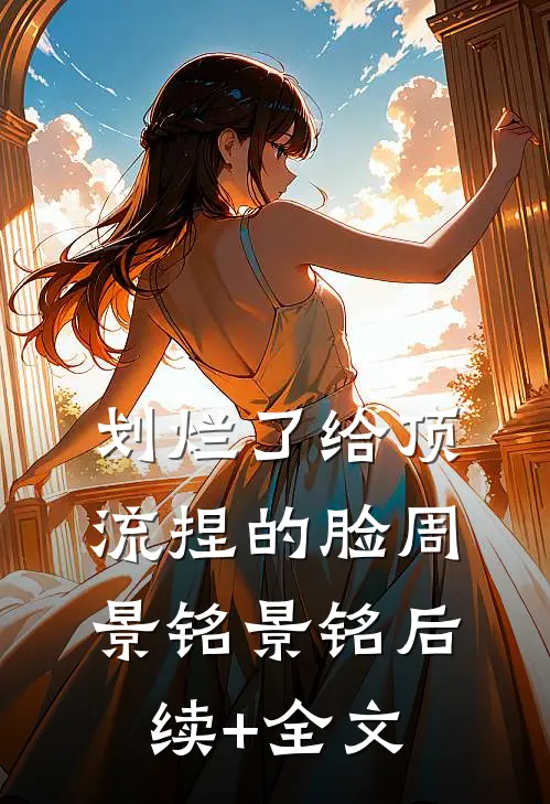 划烂了给顶流捏的脸周景铭景铭后续+全文