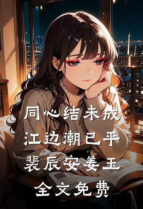 同心结未成，江边潮已平裴辰安姜玉全文免费