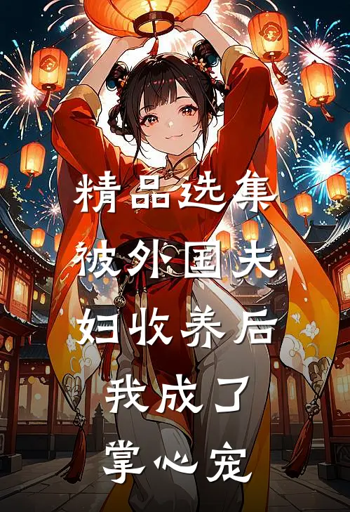 精品选集被外国夫妇收养后，我成了掌心宠