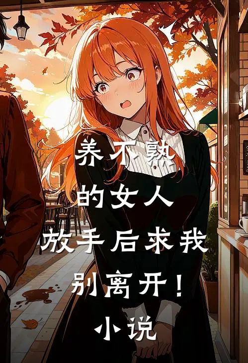 养不熟的女人,放手后求我别离开!在线阅读