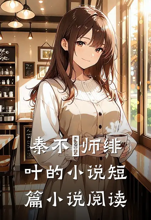 秦不俍师绯叶的小说短篇小说阅读