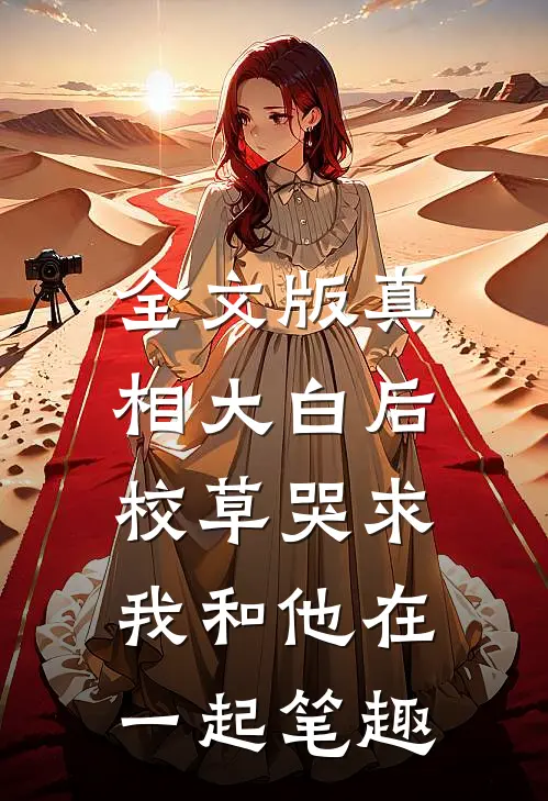 全文版真相大白后,校草哭求我和他在一起笔趣