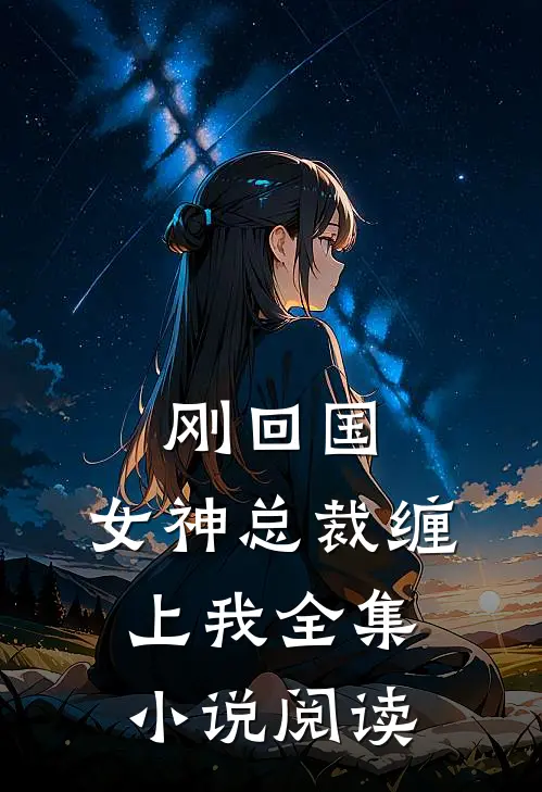 刚回国,女神总裁缠上我全集阅读免费