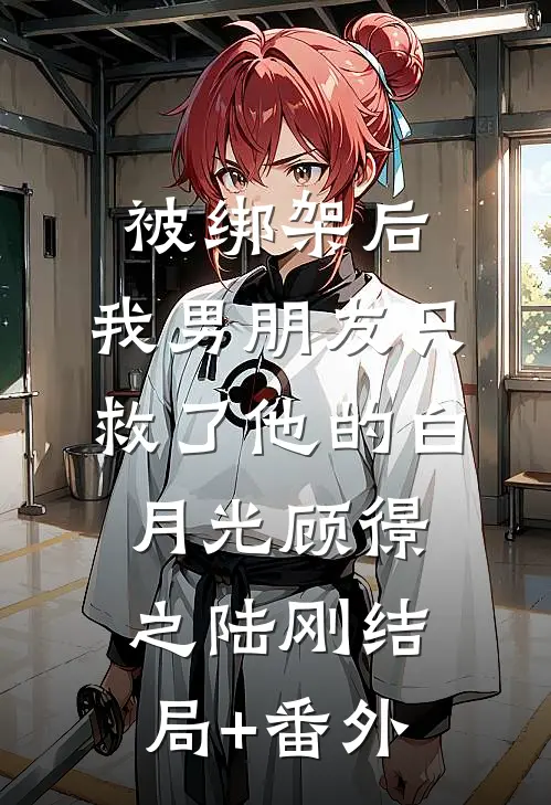 被绑架后，我男朋友只救了他的白月光顾憬之陆刚结局+番外