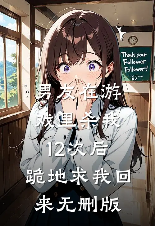 男友在游戏里杀我12次后，跪地求我回来无删版