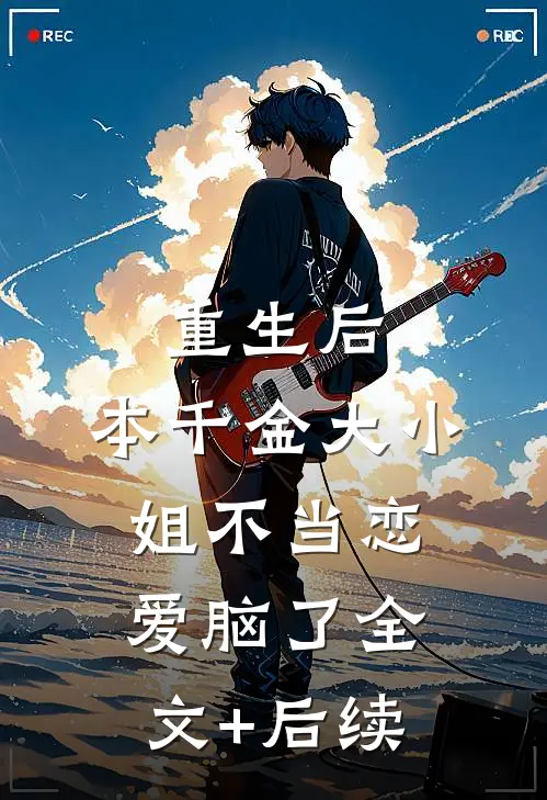 重生后，本千金大小姐不当恋爱脑了全文+后续