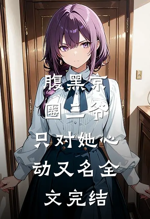 腹黑京圈三爷,只对她心动又名全文完结