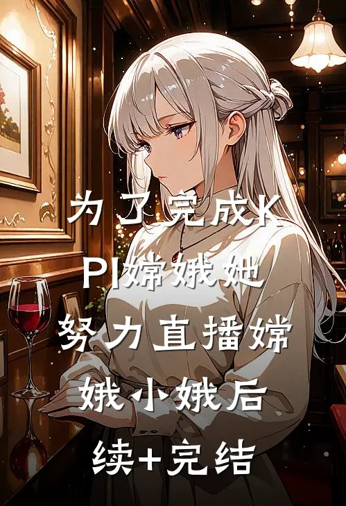 为了完成KPI嫦娥她努力直播嫦娥小娥后续+完结
