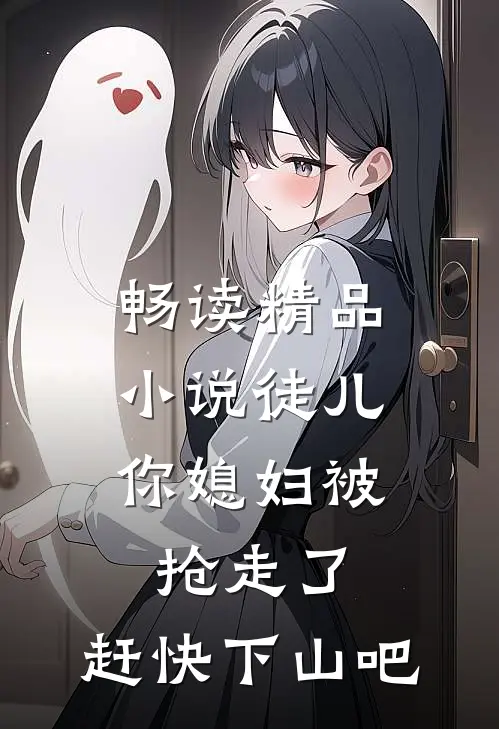 畅读精品徒儿,你媳妇被抢走了,赶快下山吧免费阅读