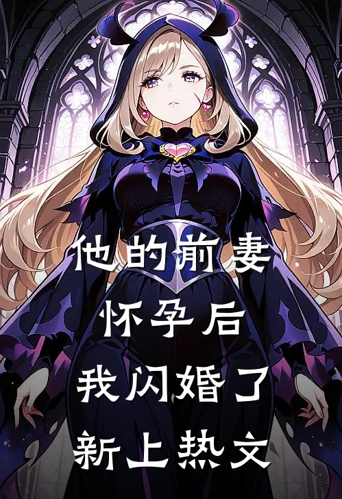 他的前妻怀孕后,我闪婚了新上热文