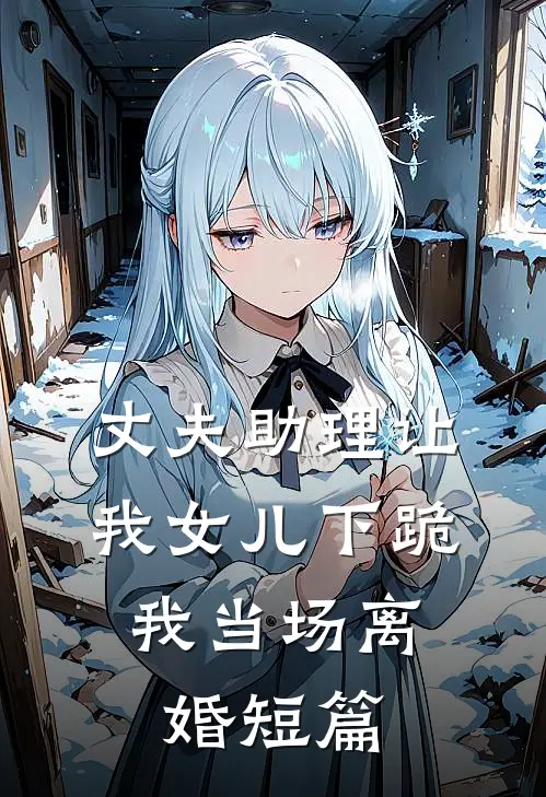 丈夫助理让我女儿下跪,我当场离婚短篇